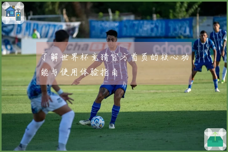 了解世界杯竞猜官方首页的核心功能与使用体验指南