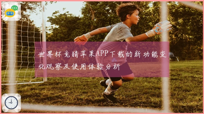 世界杯竞猜苹果APP下载的新功能变化观察及使用体验分析