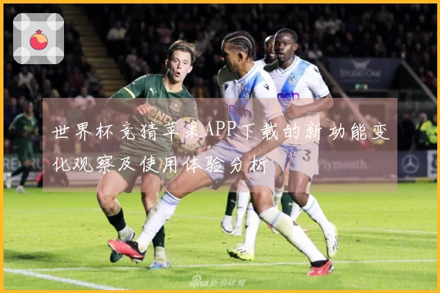 世界杯竞猜苹果APP下载的新功能变化观察及使用体验分析
