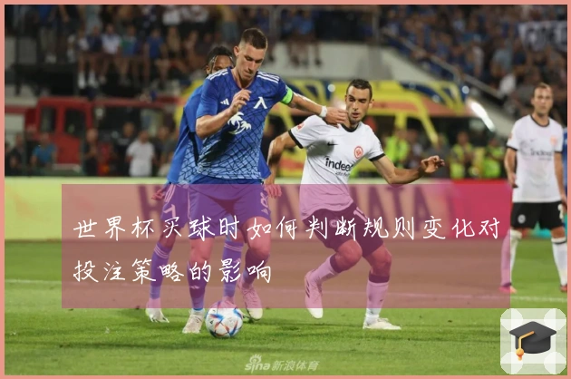 世界杯买球时如何判断规则变化对投注策略的影响