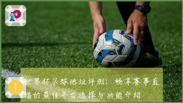 世界杯买球地址评测：畅享赛事直播的最佳平台选择与功能介绍