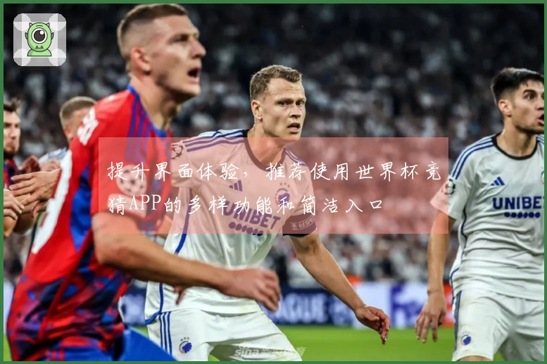 提升界面体验，推荐使用世界杯竞猜APP的多样功能和简洁入口