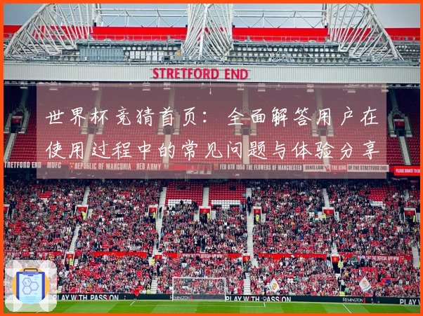 世界杯竞猜首页：全面解答用户在使用过程中的常见问题与体验分享