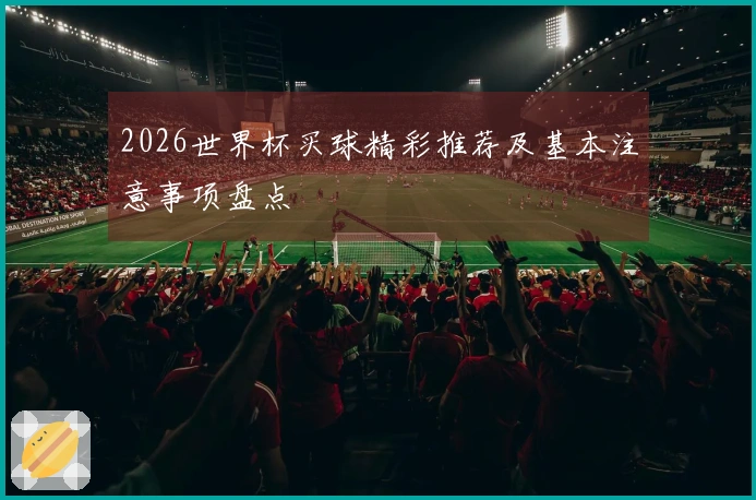 2026世界杯买球精彩推荐及基本注意事项盘点