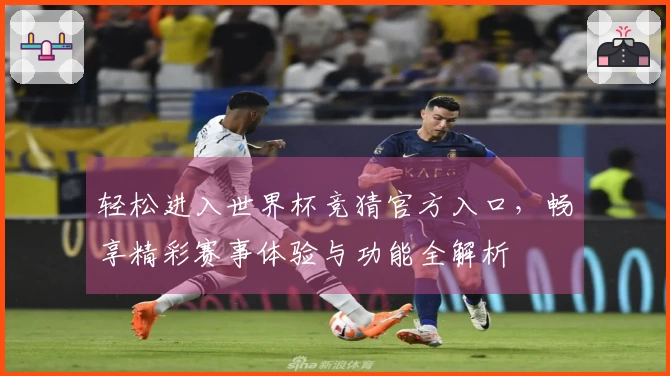 轻松进入世界杯竞猜官方入口，畅享精彩赛事体验与功能全解析