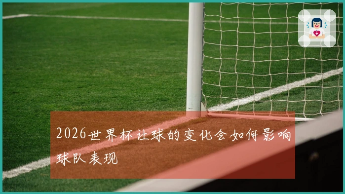 2026世界杯让球的变化会如何影响球队表现