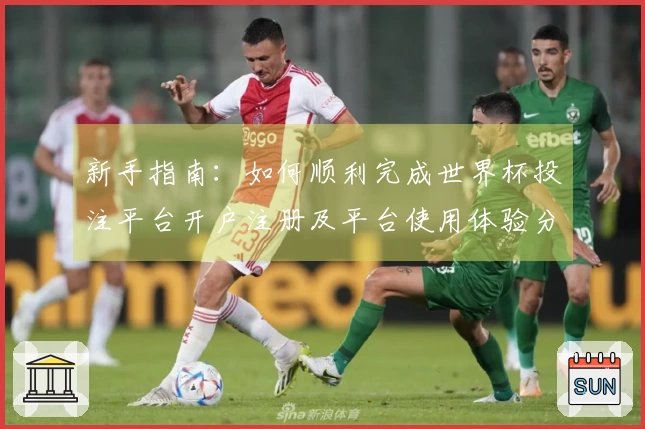 新手指南：如何顺利完成世界杯投注平台开户注册及平台使用体验分享